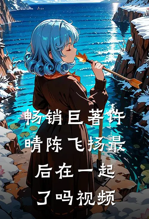 畅销巨著许晴陈飞扬最后在一起了吗视频
