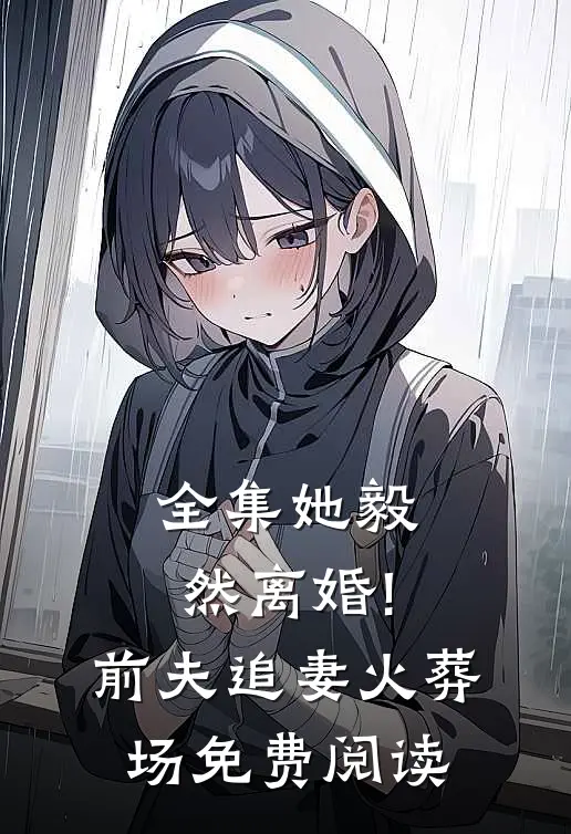 全集她毅然离婚!前夫追妻火葬场免费阅读