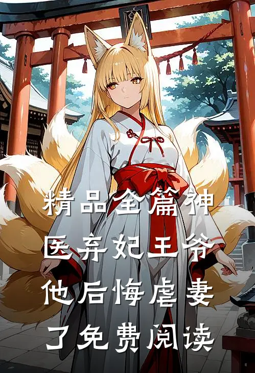 精品全篇神医弃妃王爷他后悔虐妻了免费阅读