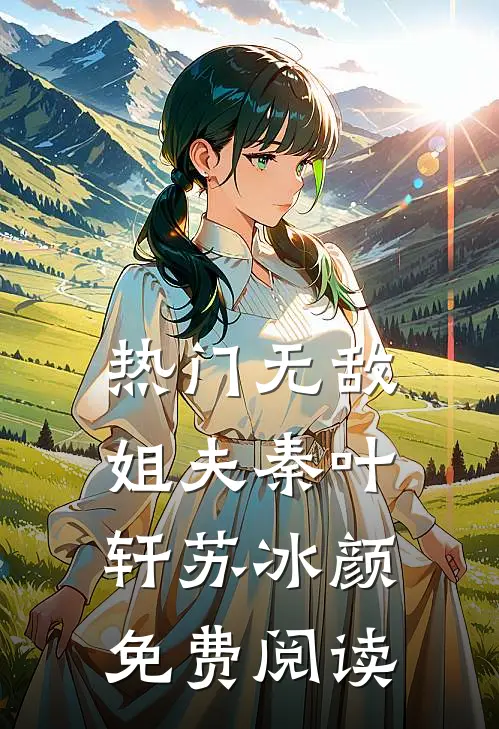 热门无敌姐夫秦叶轩苏冰颜免费阅读