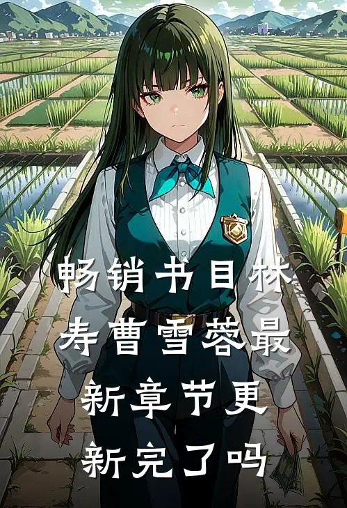 畅销书目林寿曹雪蓉最新章节更新完了吗
