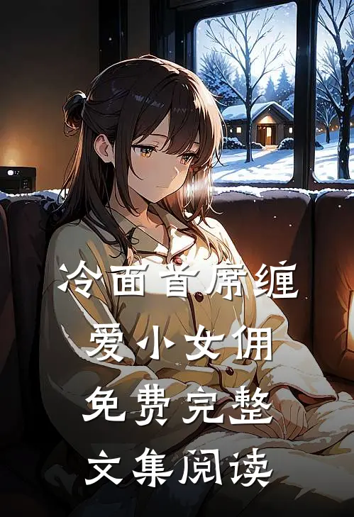 冷面首席缠爱小女佣免费完整文集阅读