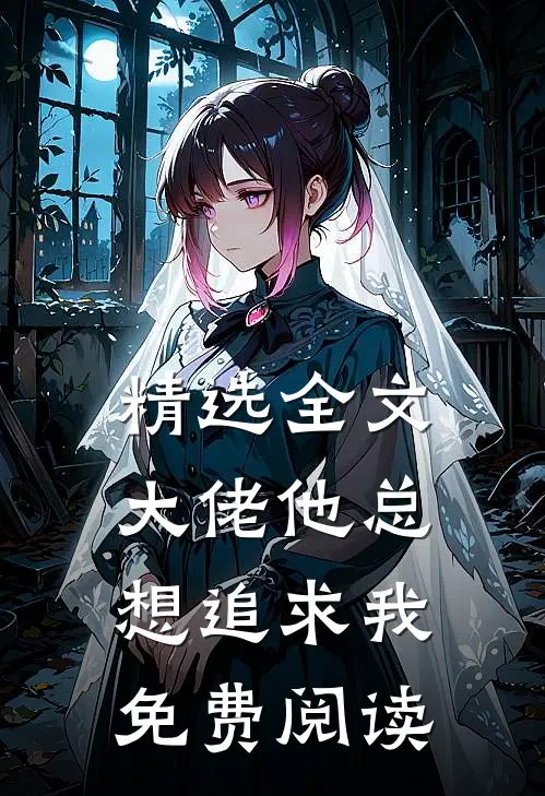 精选全文大佬他总想追求我免费阅读