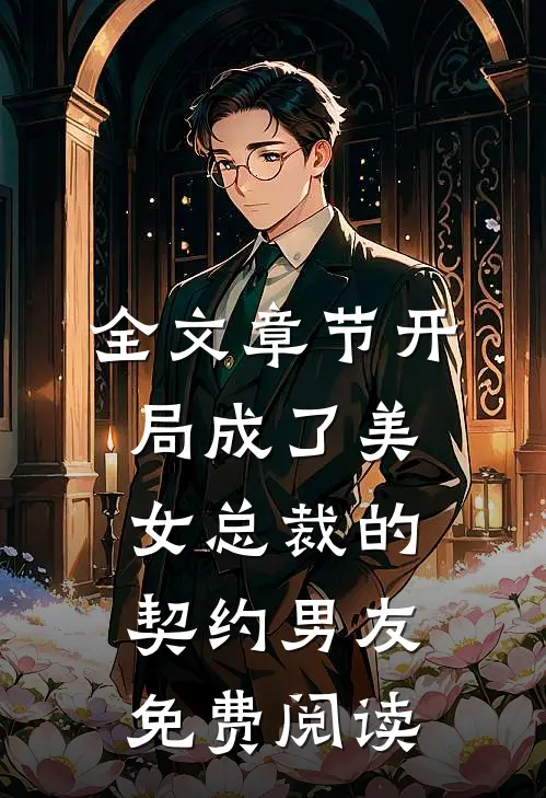 全文章节开局成了美女总裁的契约男友免费阅读