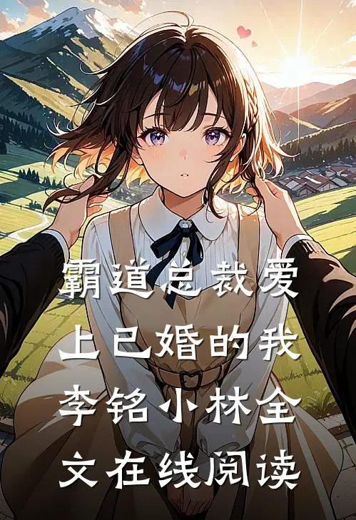 霸道总裁爱上已婚的我李铭小林全文在线阅读