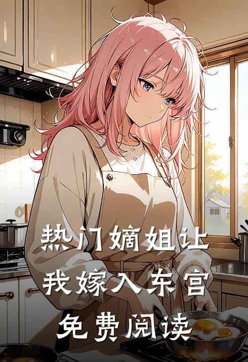 热门嫡姐让我嫁入东宫免费阅读