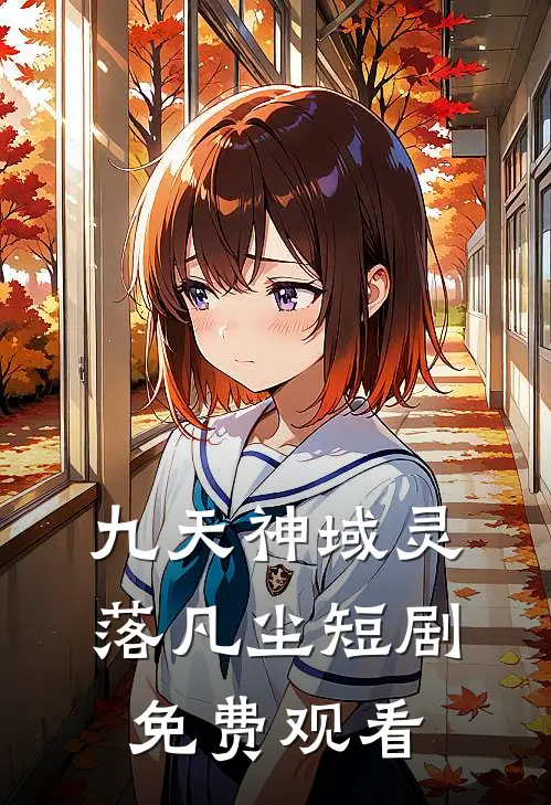 九天神域灵落凡尘短剧免费观看