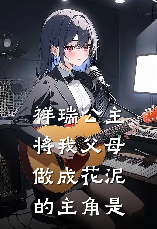 祥瑞公主将我父母做成花泥的主角是