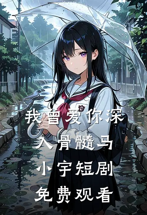 我曾爱你深入骨髓马小宇短剧免费观看