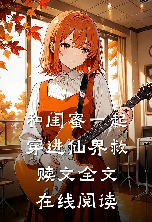和闺蜜一起穿进仙界救赎文全文在线阅读