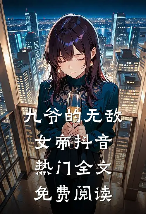 九爷的无敌女帝抖音热门全文免费阅读