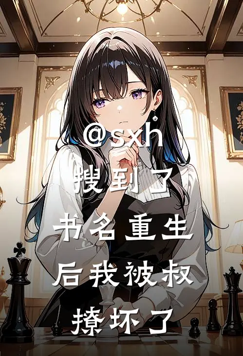 @s x h搜到了, 书名重生后我被叔撩坏了