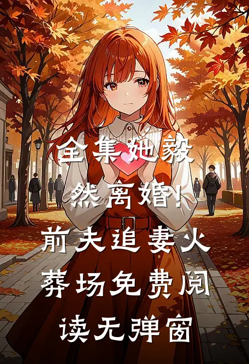 全集她毅然离婚!前夫追妻火葬场免费阅读无弹窗