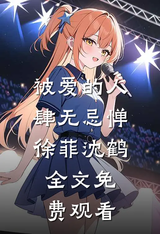 被爱的人肆无忌惮徐菲沈鹤全文免费观看