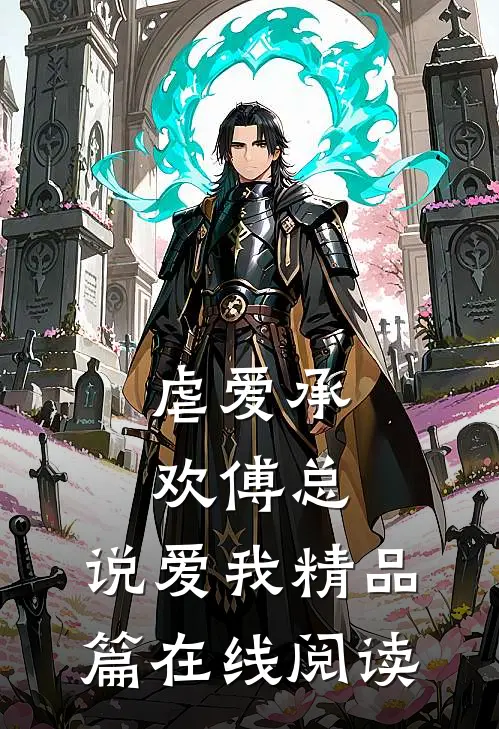 虐爱承欢傅总,说爱我精品篇在线阅读