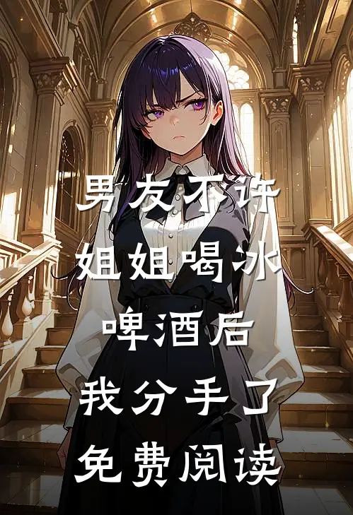 男友不许姐姐喝冰啤酒后，我分手了免费阅读