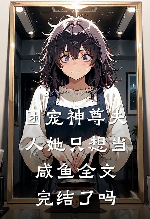 团宠神尊夫人她只想当咸鱼全文完结了吗
