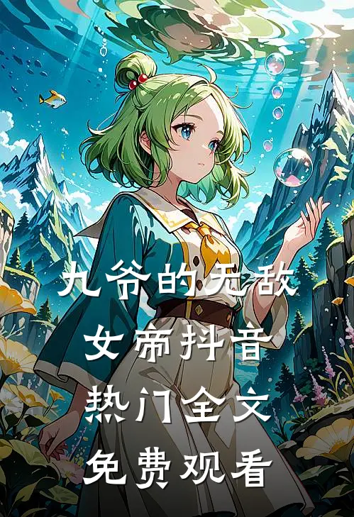 九爷的无敌女帝抖音热门全文免费观看