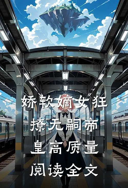 娇软嫡女狂撩无嗣帝皇高质量阅读全文