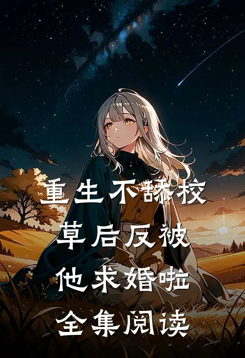 重生不舔校草后反被他求婚啦全集阅读