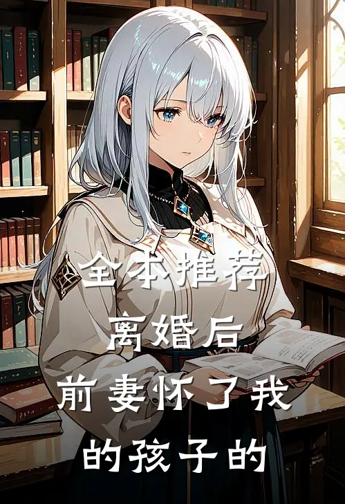 全本推荐离婚后,前妻怀了我的孩子的