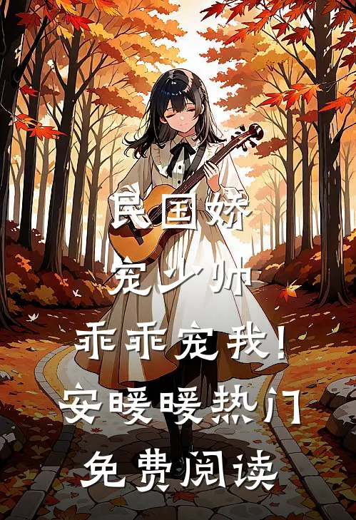 民国娇宠少帅,乖乖宠我! 安暖暖热门免费阅读