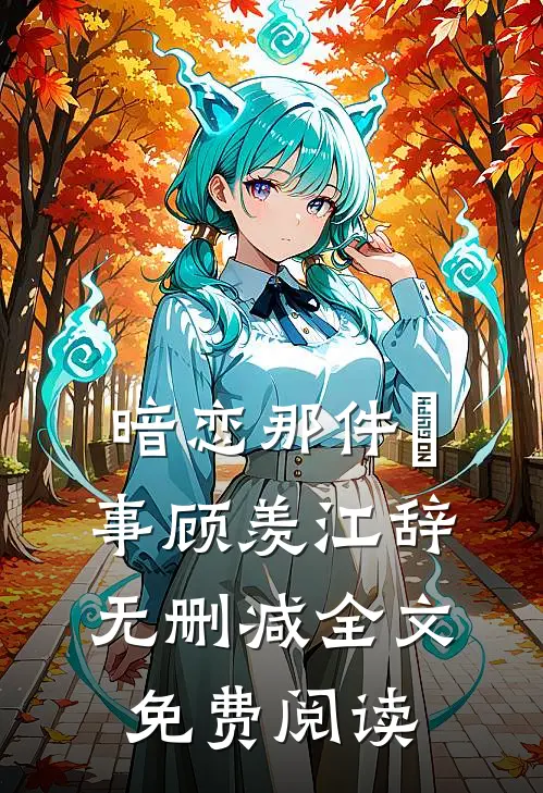 暗恋那件囧事顾羡江辞无删减全文免费阅读