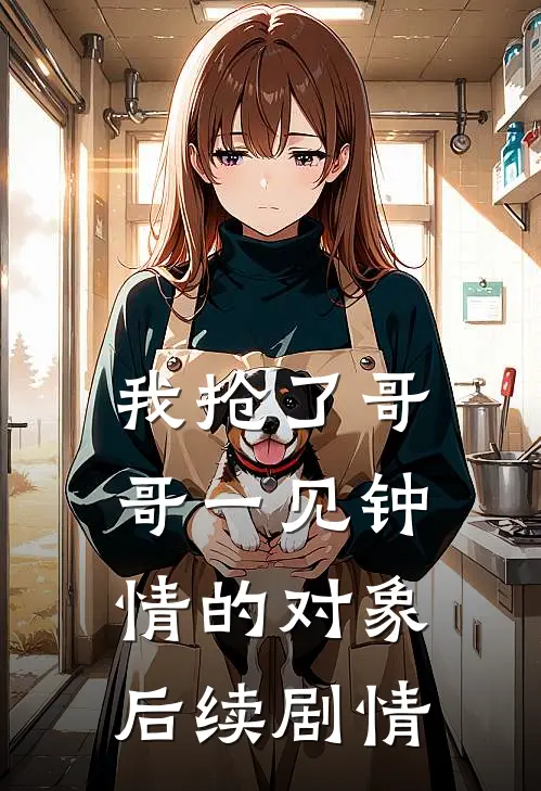 我抢了哥哥一见钟情的对象后续剧情