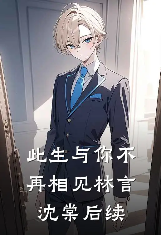 此生与你不再相见林言沈棠后续