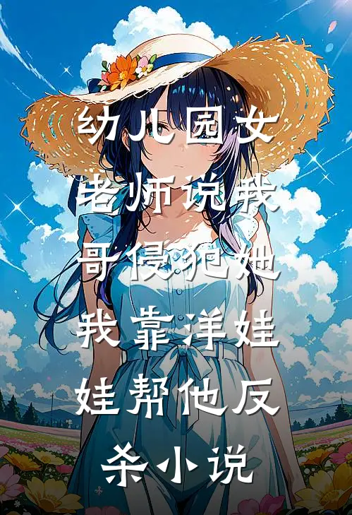 幼儿园女老师说我哥侵犯她，我靠洋娃娃帮他反杀小说