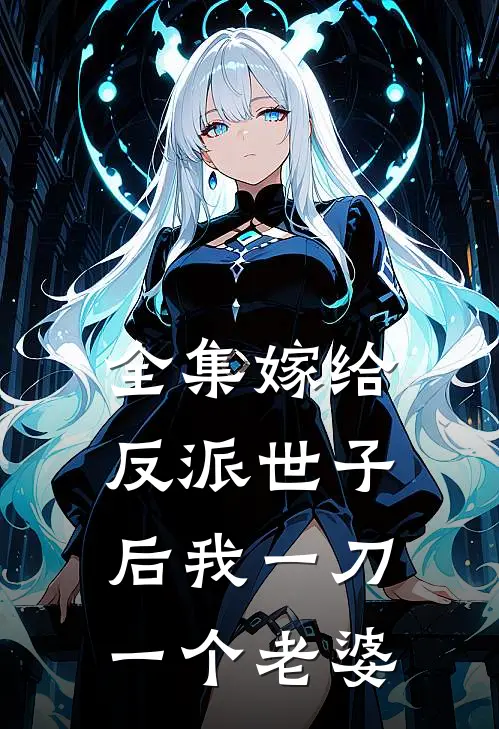全集嫁给反派世子后我一刀一个老婆
