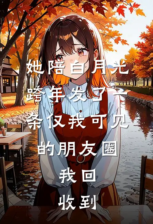 她陪白月光跨年发了一条仅我可见的朋友圈，我回：收到
