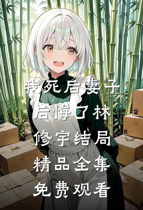 我死后妻子后悔了林修宇结局精品全集免费观看