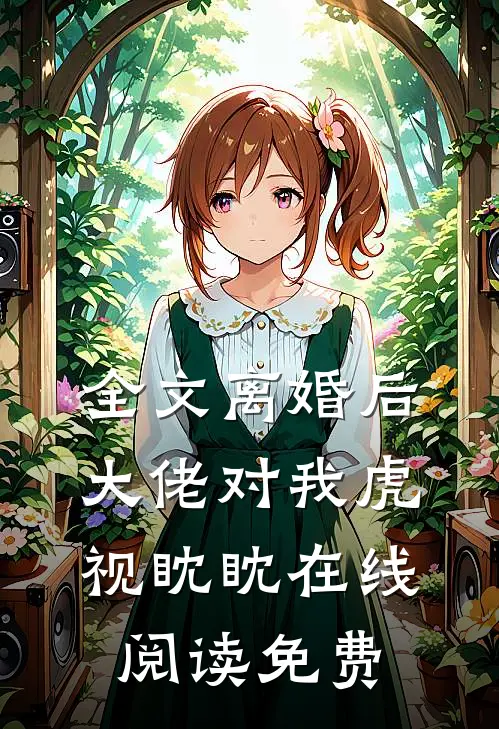 全文离婚后大佬对我虎视眈眈在线阅读免费
