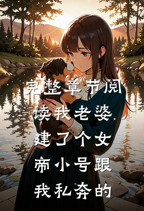 完整章节阅读我老婆建了个女帝小号跟我私奔的