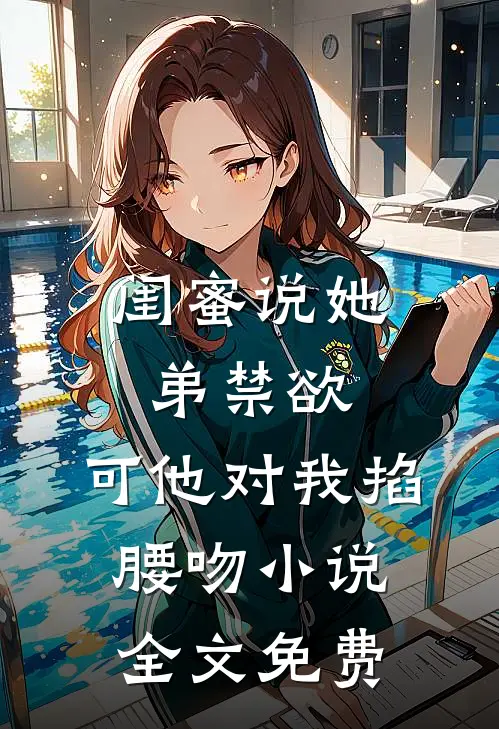 闺蜜说她弟禁欲，可他对我掐腰吻小说全文免费