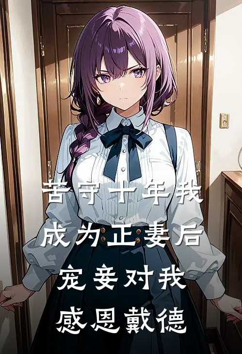 苦守十年我成为正妻后，宠妾对我感恩戴德