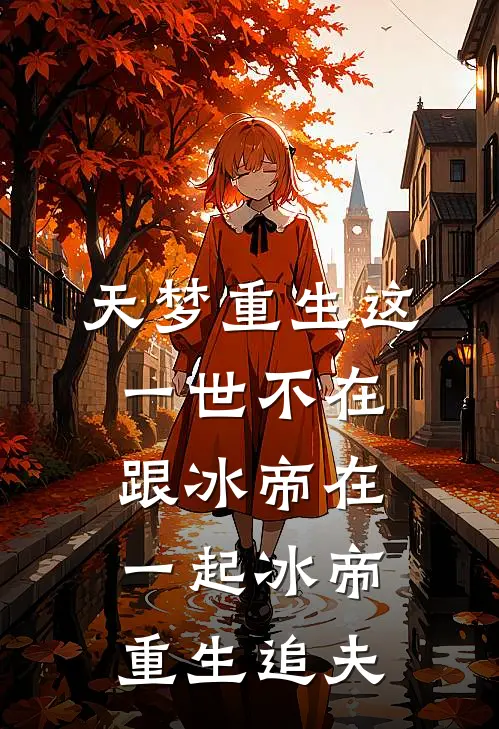 天梦重生这一世不在跟冰帝在一起冰帝重生追夫