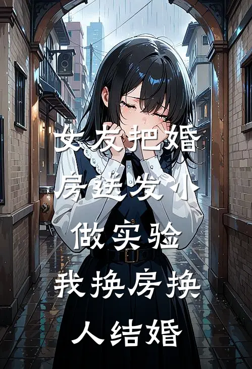 女友把婚房送发小做实验，我换房换人结婚