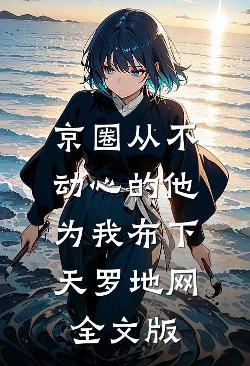 京圈从不动心的他，为我布下天罗地网全文版