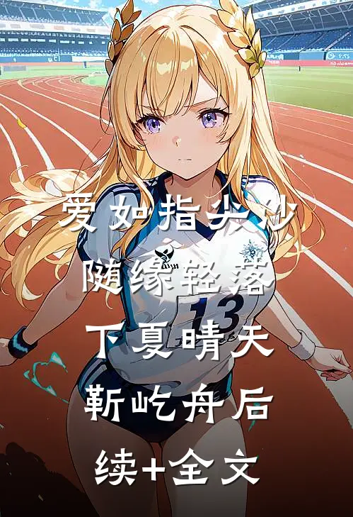 爱如指尖沙，随缘轻落下夏晴天靳屹舟后续+全文