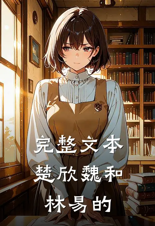 完整文本楚欣魏和林易的