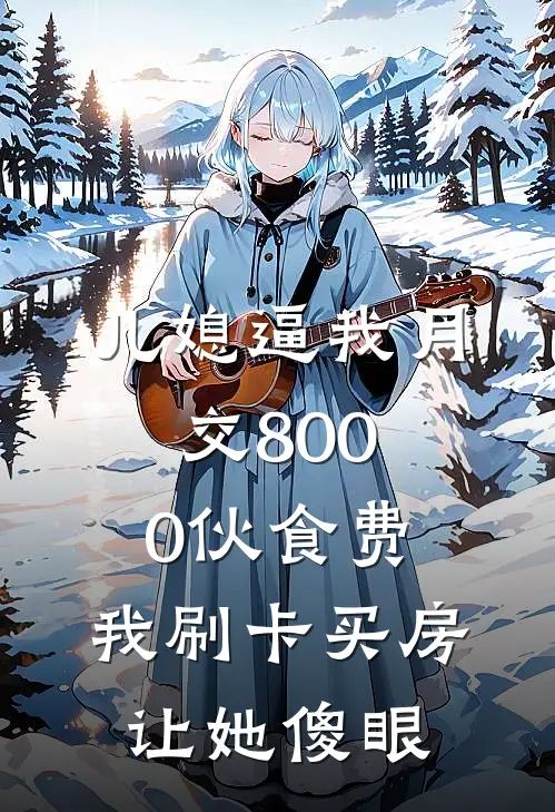 儿媳逼我月交8000伙食费，我刷卡买房让她傻眼