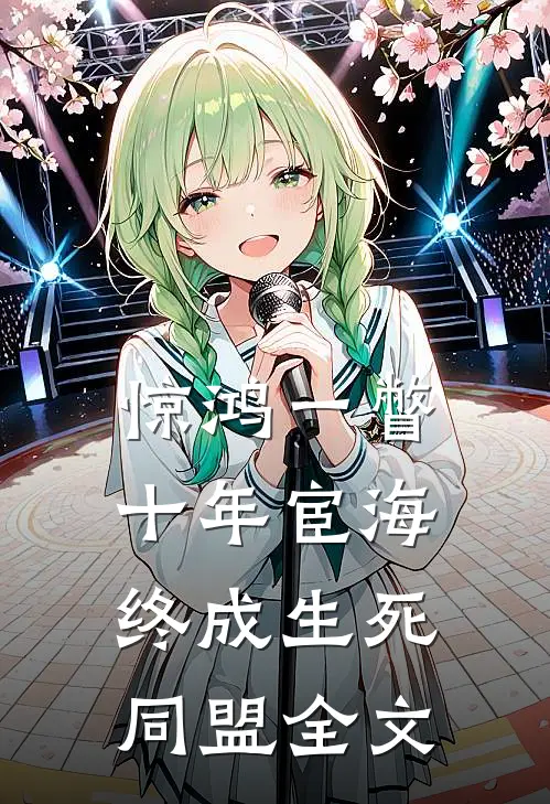惊鸿一瞥：十年宦海，终成生死同盟全文