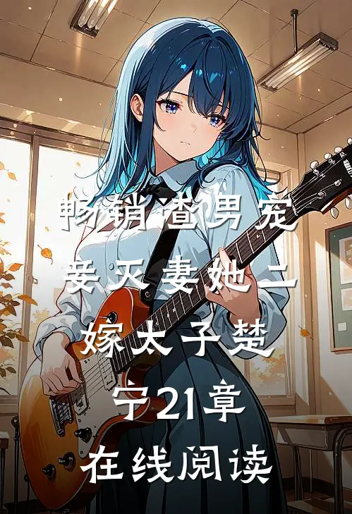 畅销渣男宠妾灭妻她二嫁太子楚宁21章在线阅读