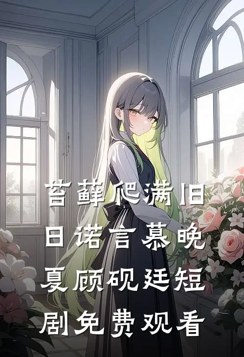 苔藓爬满旧日诺言慕晚夏顾砚廷短剧免费观看