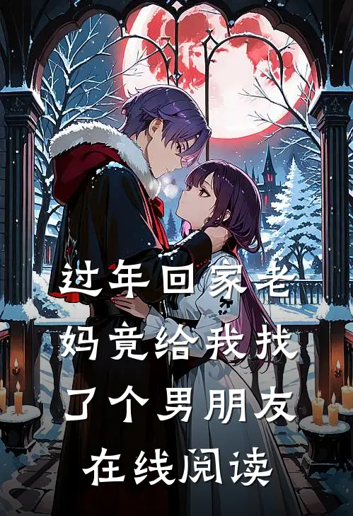 过年回家老妈竟给我找了个男朋友在线阅读