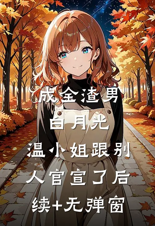 成全渣男白月光，温小姐跟别人官宣了后续+无弹窗