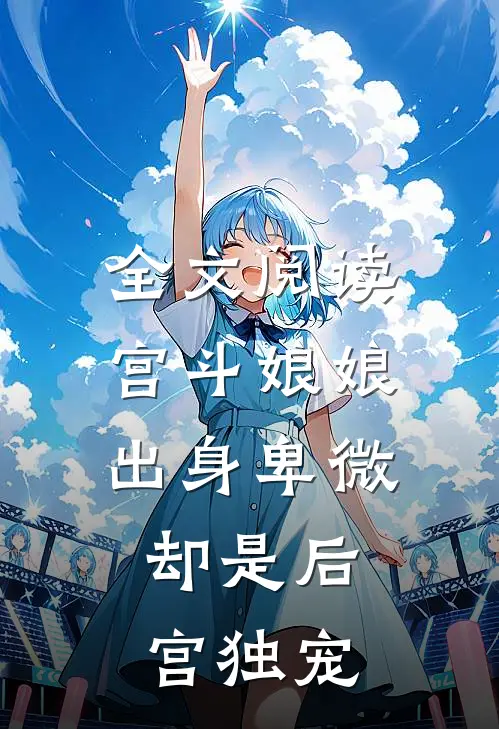 全文阅读宫斗娘娘出身卑微,却是后宫独宠