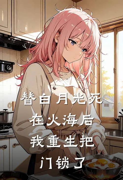替白月光死在火海后，我重生把门锁了